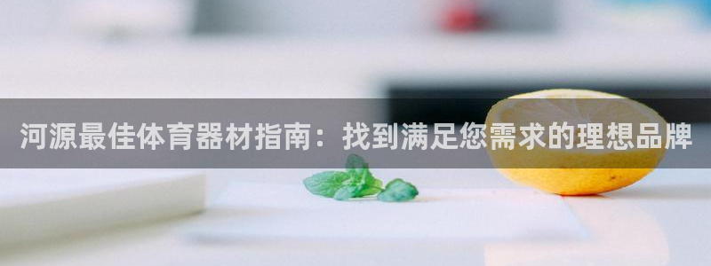 极悦平台使用注意事项是什么：河源最佳体育器材指南：找