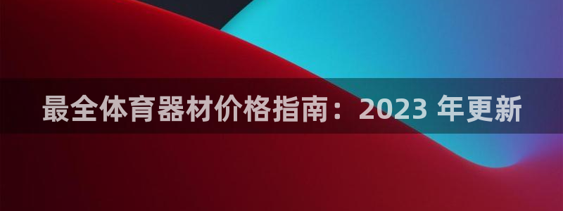 极悦娱乐代理人是谁啊：最全体育器材价格指南：2023