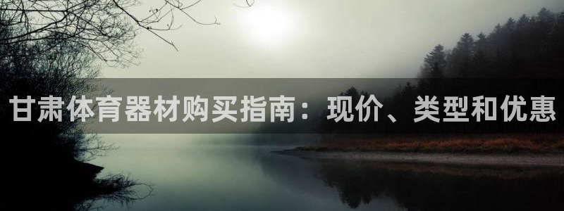 极悦官网下载最新版本更新内容：甘肃体育器材购买指南：现价、类