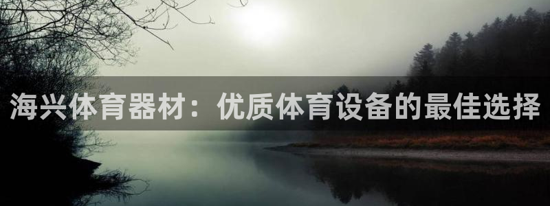 极悦平台是正规平台吗安全吗知乎：海兴体育器材：优质体