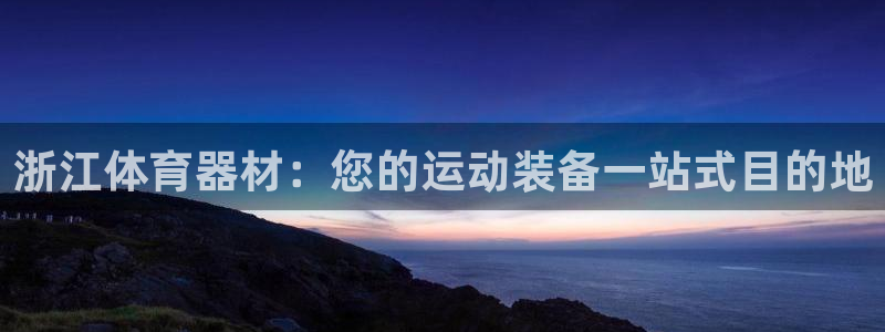 极悦平台登录最新版本更新内容是什么：浙江体育器材：您