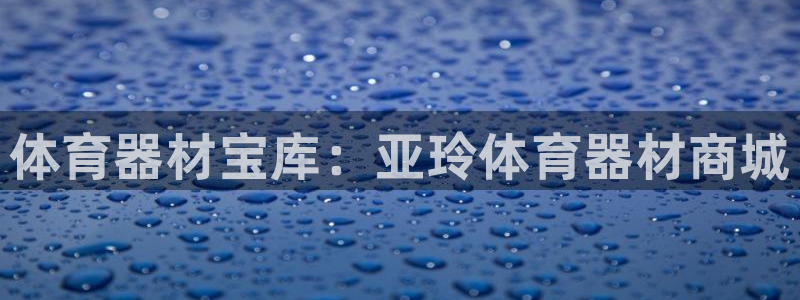 极悦平台官方网站登录入口:体育器材宝库:亚玲体育器材商城