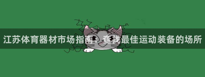 极悦平台官网下载中心网址:江苏体育器材市场指南:查找最佳运动