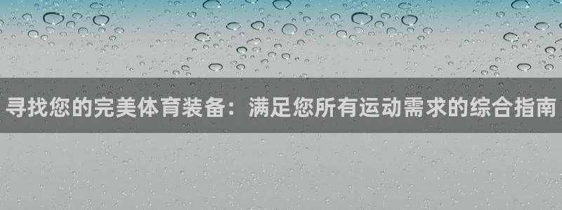 极悦平台官网入口网站:寻找您的完美体育装备:满足您所有运动需