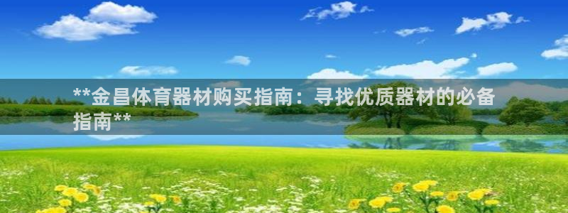极悦平台是干什么的公司:**金昌体育器材购买指南:寻找优质器
