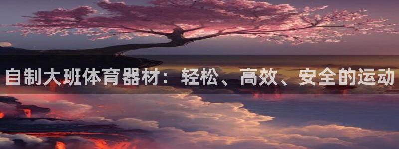 极悦平台使用教程视频:自制大班体育器材:轻松、高效、安全的运